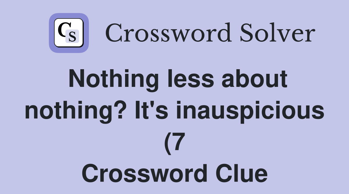 Nothing less about nothing? It s inauspicious (7) Crossword Clue Nothing less about nothing? It s inauspicious (7) Crossword Clue
